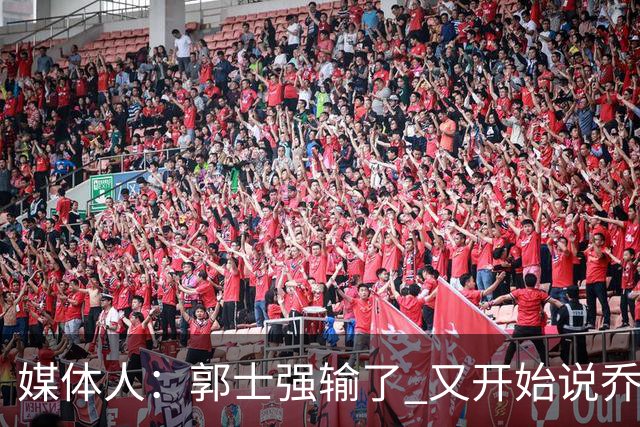 媒体人：郭士强输了 又开始说乔尔杰维奇行了？那有点可笑了